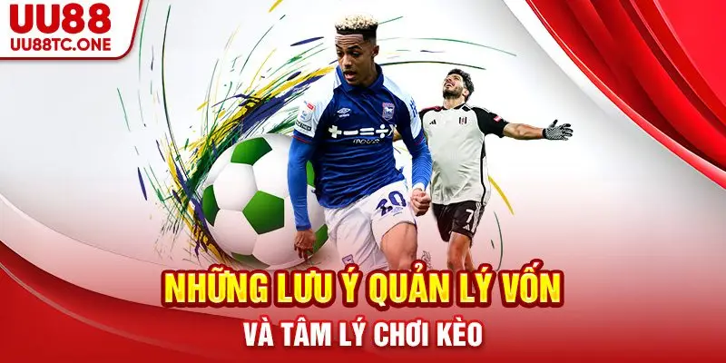 Những lưu ý quản lý vốn và tâm lý chơi kèo