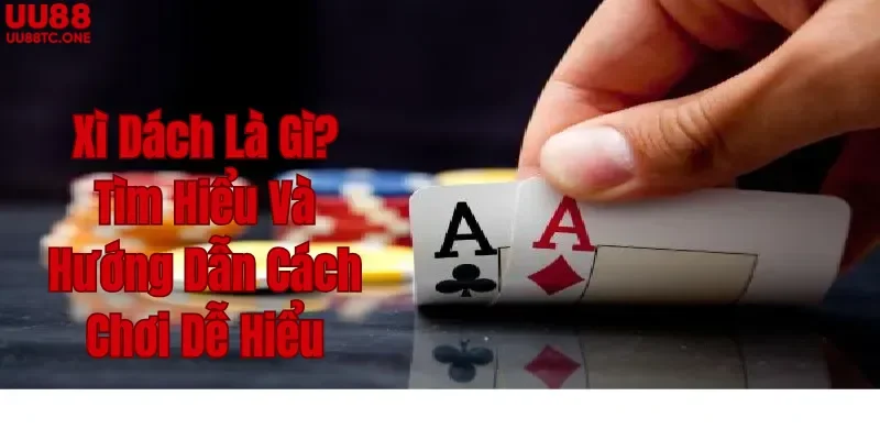 Xì Dách Là Gì? Tìm Hiểu Và Hướng Dẫn Cách Chơi Dễ Hiểu