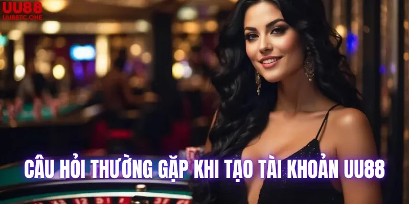 Câu hỏi thường gặp khi tạo tài khoản tại UU88