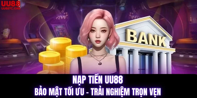 Nạp tiền UU88 bảo mật tối ưu trải nghiệm trọn vẹn